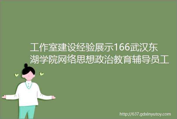 工作室建设经验展示166武汉东湖学院网络思想政治教育辅导员工作室