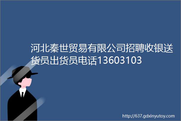 河北秦世贸易有限公司招聘收银送货员出货员电话13603103867